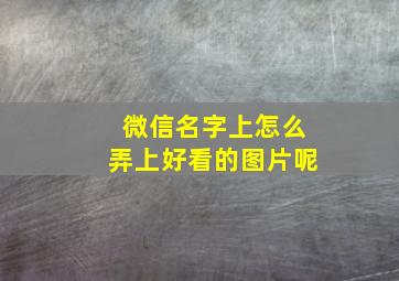 微信名字上怎么弄上好看的图片呢