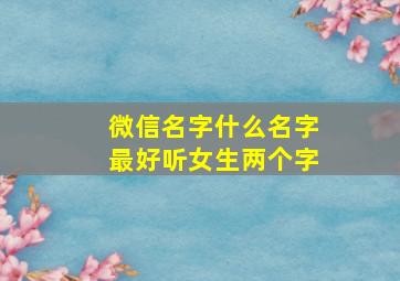 微信名字什么名字最好听女生两个字