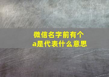 微信名字前有个a是代表什么意思