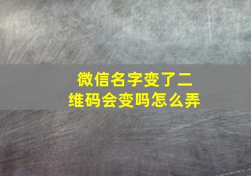 微信名字变了二维码会变吗怎么弄