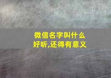 微信名字叫什么好听,还得有意义