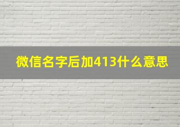 微信名字后加413什么意思