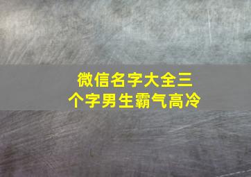 微信名字大全三个字男生霸气高冷