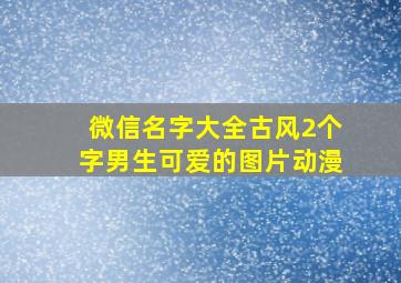 微信名字大全古风2个字男生可爱的图片动漫