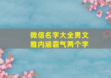 微信名字大全男文雅内涵霸气两个字