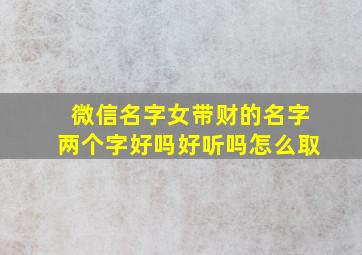 微信名字女带财的名字两个字好吗好听吗怎么取