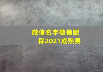 微信名字微信昵称2021成熟男