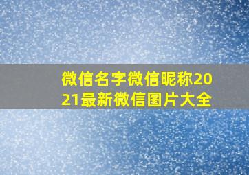 微信名字微信昵称2021最新微信图片大全