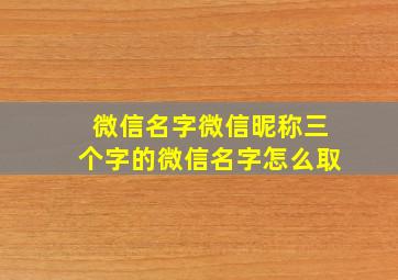 微信名字微信昵称三个字的微信名字怎么取