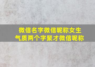 微信名字微信昵称女生气质两个字聚才微信呢称