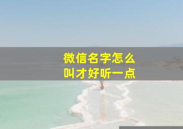 微信名字怎么叫才好听一点