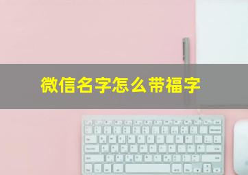 微信名字怎么带福字