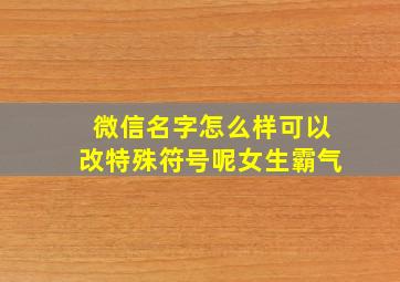 微信名字怎么样可以改特殊符号呢女生霸气