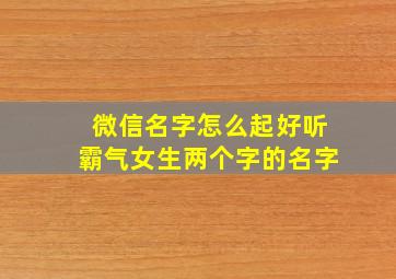 微信名字怎么起好听霸气女生两个字的名字