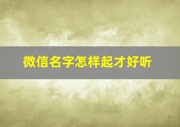 微信名字怎样起才好听