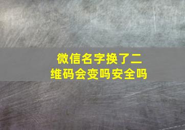 微信名字换了二维码会变吗安全吗