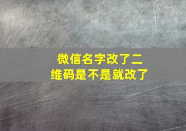 微信名字改了二维码是不是就改了