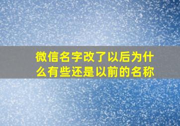 微信名字改了以后为什么有些还是以前的名称