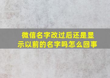 微信名字改过后还是显示以前的名字吗怎么回事