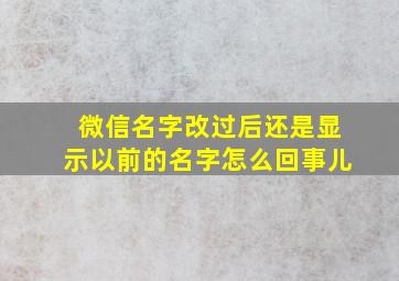 微信名字改过后还是显示以前的名字怎么回事儿