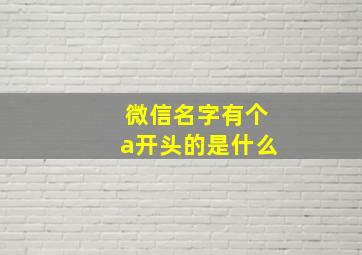 微信名字有个a开头的是什么