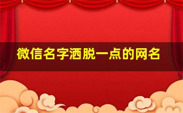 微信名字洒脱一点的网名