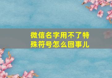 微信名字用不了特殊符号怎么回事儿