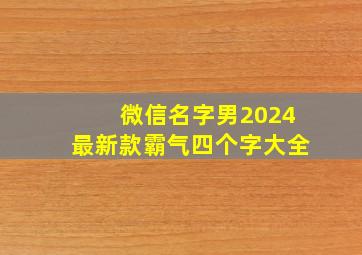 微信名字男2024最新款霸气四个字大全