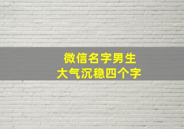 微信名字男生大气沉稳四个字