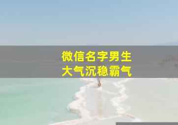 微信名字男生大气沉稳霸气