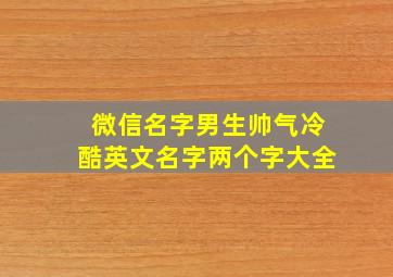 微信名字男生帅气冷酷英文名字两个字大全