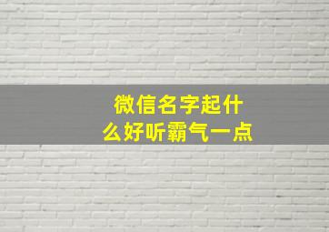 微信名字起什么好听霸气一点