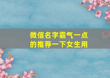 微信名字霸气一点的推荐一下女生用