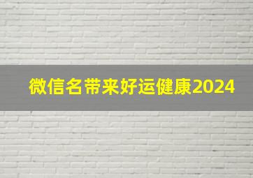 微信名带来好运健康2024