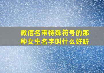 微信名带特殊符号的那种女生名字叫什么好听