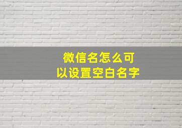 微信名怎么可以设置空白名字