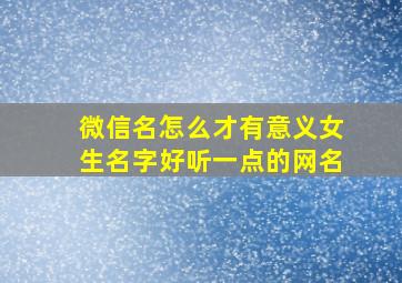 微信名怎么才有意义女生名字好听一点的网名