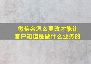 微信名怎么更改才能让客户知道是做什么业务的