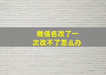 微信名改了一次改不了怎么办