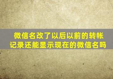 微信名改了以后以前的转帐记录还能显示现在的微信名吗