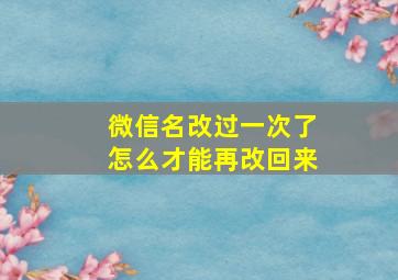 微信名改过一次了怎么才能再改回来