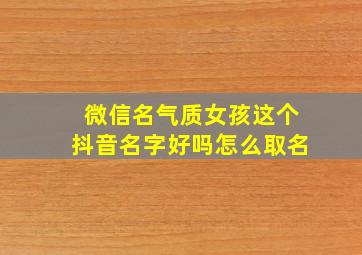 微信名气质女孩这个抖音名字好吗怎么取名