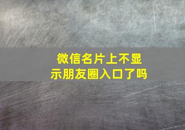 微信名片上不显示朋友圈入口了吗