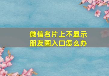 微信名片上不显示朋友圈入口怎么办