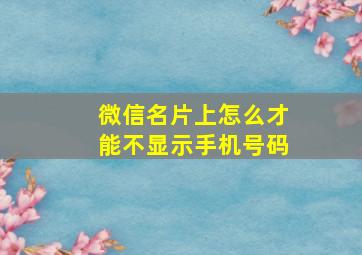 微信名片上怎么才能不显示手机号码