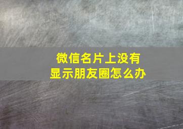 微信名片上没有显示朋友圈怎么办