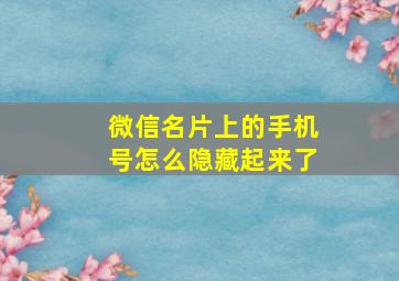 微信名片上的手机号怎么隐藏起来了