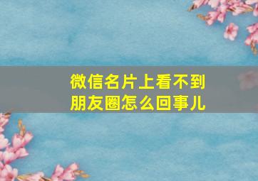 微信名片上看不到朋友圈怎么回事儿