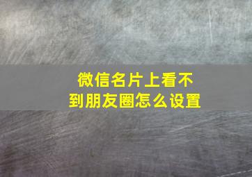 微信名片上看不到朋友圈怎么设置