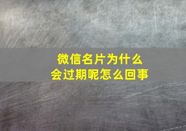 微信名片为什么会过期呢怎么回事